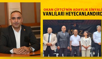 OKAN ÇİFTÇİ’NİN ADAYLIK SİNYALİ VANLILARI HEYECANLANDIRDI